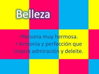 •Persona muy hermosa.
 • Armonía y perfección que
inspira admiración y deleite.
 