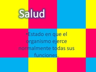 •Estado en que el
   organismo ejerce
normalmente todas sus
       funciones.
 