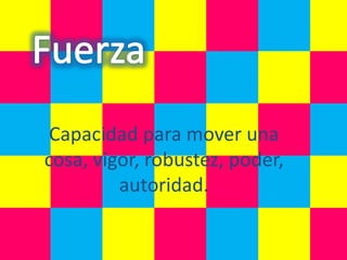 Capacidad para mover una
cosa, vigor, robustez, poder,
         autoridad.
 