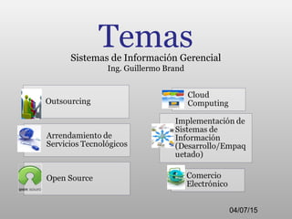 TemasSistemas de Información Gerencial
Ing. Guillermo Brand
04/07/15
 