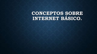 CONCEPTOS SOBRE
INTERNET BÁSICO.
 
