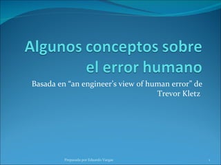 Basada en “an engineer’s view of human error” de Trevor Kletz  Preparada por Eduardo Vargas 