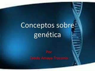 Conceptos sobre
genética
Por
Zabdy Amaya Troconis
 