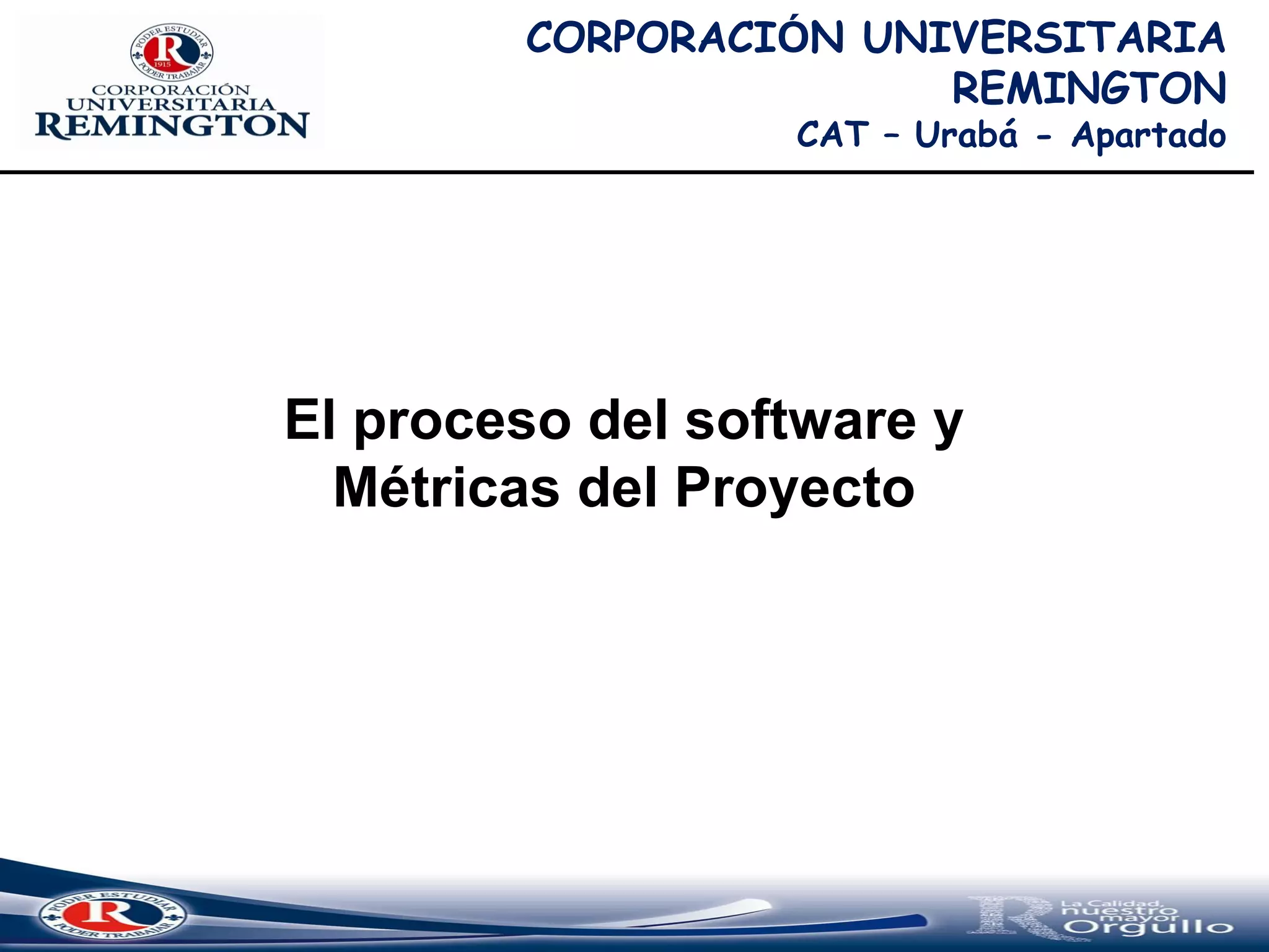 El proceso del software y
Métricas del Proyecto
CORPORACIÓN UNIVERSITARIA
REMINGTON
CAT – Urabá - Apartado
 