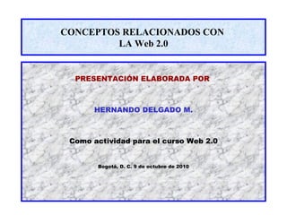 CONCEPTOS RELACIONADOS CON  LA Web 2.0 ,[object Object],[object Object],[object Object],[object Object]