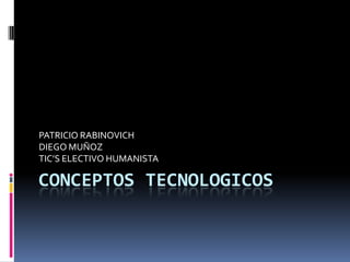 PATRICIO RABINOVICH
DIEGO MUÑOZ
TIC’S ELECTIVO HUMANISTA

CONCEPTOS TECNOLOGICOS
 