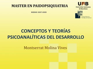 MASTER EN PAIDOPSIQUIATRIA
BIENIO 2007-2009
CONCEPTOS Y TEORÍAS
CONCEPTOS Y TEORÍAS
PSICOANALÍTICAS DEL DESARROLLO
Montserrat Molina Vives
 