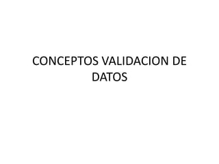 CONCEPTOS VALIDACION DE
DATOS
 