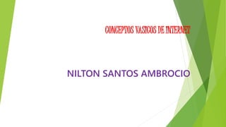 CONCEPTOS VASICOS DE INTERNET
NILTON SANTOS AMBROCIO
 