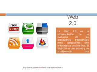 Web
                                                2.0
                                      La    Web      2.0    es     la
                                      representación       de      la
                                      evolución        de        las
                                      aplicaciones     tradicionales
                                      hacia    aplicaciones     web
                                      enfocadas al usuario final. El
                                      Web 2.0 es una actitud y no
                                      precisamente              una
                                      tecnología.




http://www.maestrosdelweb.com/editorial/web2/
 