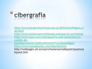 *
    http://www.pergaminovirtual.com.ar/definicion/Pagina_w
    eb.html
    http://www.comocrearunsitioweb.com/que-es-un-hosting
    http://www.isoco.com/web/guest/la-web-semantica-un-
    cambio-de-
    paradigma?gclid=CMOfyoWH464CFS1a7AodaR8gyA
    http://www.masadelante.com/faqs/dominio
 