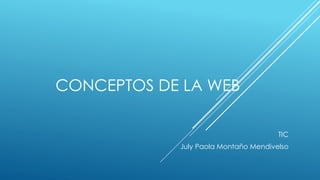 CONCEPTOS DE LA WEB
TIC
July Paola Montaño Mendivelso
 