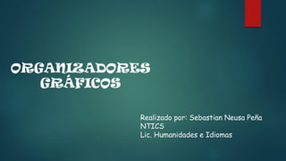 ORGANIZADORES GRÁFICOS 
Realizado por: SebastianNeusaPeña 
NTICS 
Lic. Humanidades e Idiomas  