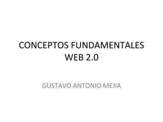 CONCEPTOS FUNDAMENTALES WEB 2.0 GUSTAVO ANTONIO MEJIA 
