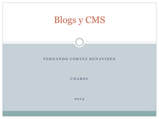 Blogs y CMS 
FERNANDO CORTEZ BENAVIDES 
UDABOL 
201 4 
 