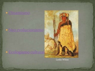 DinamismoNeo evolucionismoEcologismo culturalLeslie White 