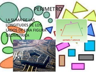 PERIMETRO
LA SUMA DE LAS
LONGITUDES DE LOS
LADOS DE UNA FIGURA
GEOMETRICA
 