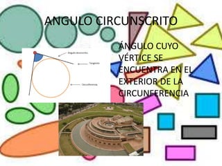ANGULO CIRCUNSCRITO
ÁNGULO CUYO
VÉRTICE SE
ENCUENTRA EN EL
EXTERIOR DE LA
CIRCUNFERENCIA
 
