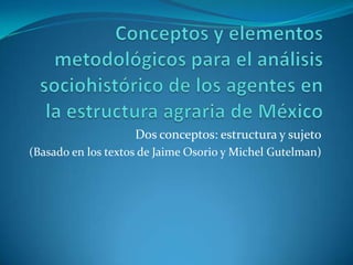 Dos conceptos: estructura y sujeto
(Basado en los textos de Jaime Osorio y Michel Gutelman)
 