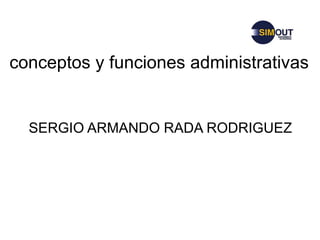 conceptos y funciones administrativas SERGIO ARMANDO RADA RODRIGUEZ 