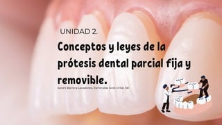 Conceptos y leyes de la
prótesis dental parcial fija y
removible.
Sarahi Barrera Lavadores. Esmeralda Dzib Uribe. 5B
UNIDAD 2.
 