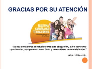 GRACIAS POR SU ATENCIÓN

“Nunca consideres el estudio como una obligación, sino como una
oportunidad para penetrar en el bello y maravilloso mundo del saber”
Albert Einstein

 