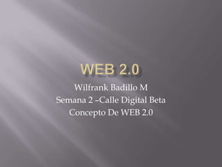 WEB 2.0 Wilfrank Badillo M Semana 2 –Calle Digital Beta Concepto De WEB 2.0 
