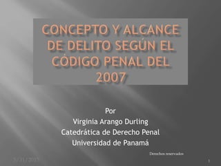 5/31/2015 1
Por
Virginia Arango Durling
Catedrática de Derecho Penal
Universidad de Panamá
Derechos reservados
 