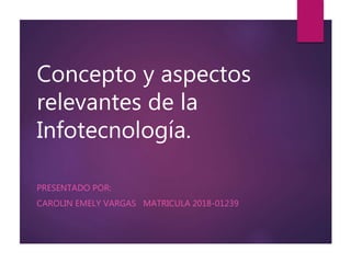 Concepto y aspectos
relevantes de la
Infotecnología.
PRESENTADO POR:
CAROLIN EMELY VARGAS MATRICULA 2018-01239
 