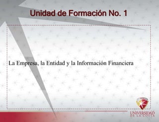 Unidad de Formación No. 1
La Empresa, la Entidad y la Información Financiera
 