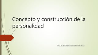 Concepto y construcción de la
personalidad
Dra. Gabriela Irasema Pren Cetina
 