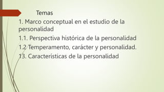 Temas
1. Marco conceptual en el estudio de la
personalidad
1.1. Perspectiva histórica de la personalidad
1.2 Temperamento,...