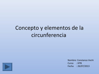 Concepto y elementos de la
circunferencia
Nombre: Constanza Vechi
Curso : IIIºB
Fecha : 26/07/2013
 