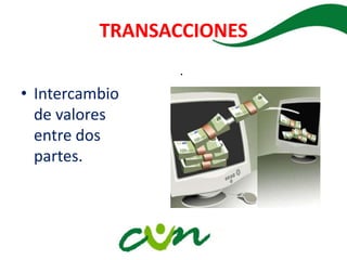 TRANSACCIONES
• Intercambio
de valores
entre dos
partes.
.
 
