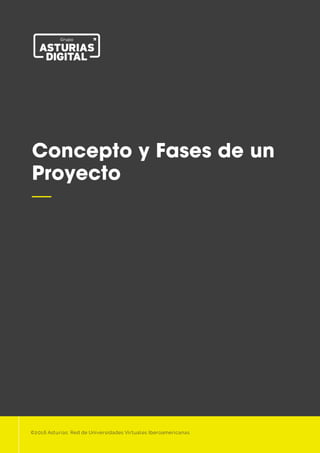 1

Concepto y Fases de un
Proyecto
—
©2016 Asturias: Red de Universidades Virtuales Iberoamericanas
 