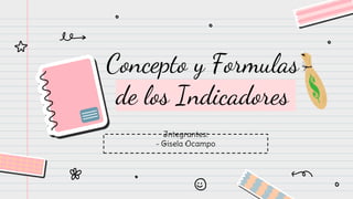 Concepto y Formulas
de los Indicadores
Integrantes:
- Gisela Ocampo
 