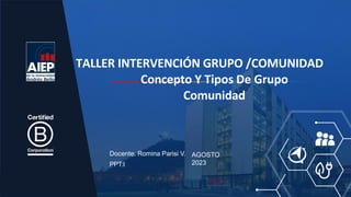AGOSTO
2023
Docente: Romina Parisi V.
PPT:I
TALLER INTERVENCIÓN GRUPO /COMUNIDAD
Concepto Y Tipos De Grupo
Comunidad
 