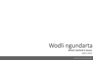 Wodli ngundarta
What’s behind a house

AAEV 2014
[ preliminary concept package ]

 