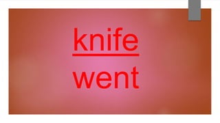 knife
went
 