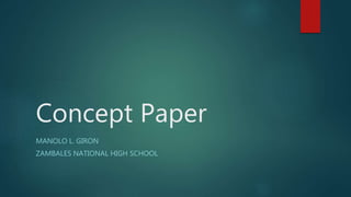 Concept Paper
MANOLO L. GIRON
ZAMBALES NATIONAL HIGH SCHOOL
 