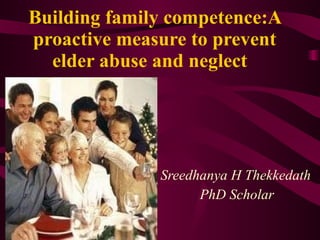 Building family competence:A proactive measure to prevent elder abuse and neglect     Sreedhanya H Thekkedath PhD Scholar   