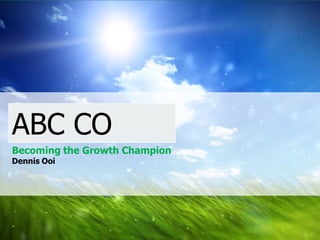 Dennis Ooi




                                1




 ABC CO
 Becoming the Growth Champion
 Dennis Ooi
 