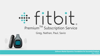 TM
Premium        Subscription Service
     Greg, Nathan, Paul, Savio




                     Software Market Dynamics: Foundations for Successful Products
                                                                       Dec. 5 2012
 