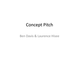 Concept Pitch
Ben Davis & Laurence Hisee
 
