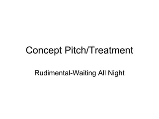 Concept Pitch/Treatment
Rudimental-Waiting All Night
 