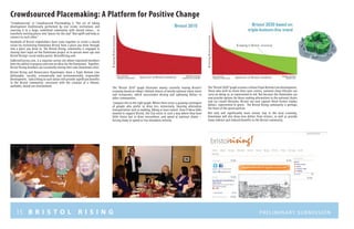 15 B R I S T O L R I S I N G Preliminary submission
Crowdsourced Placemaking: A Platform for Positive Change
“Crowdsourcing” or Crowdsourced Placemaking is “the act of taking
development traditionally performed by real estate institutions and
sourcing it to a large, undefined community with shared values... to
transform exciting places into “places for the soul” that uplift and help us
connect to each other.”
Hundreds of Bristol stakeholders have come together to create a shared
vision for revitalizing Downtown Bristol from a place you drive through
into a place you drive to. The Bristol Rising, community is engaged in
sharing their input on the Downtown project at in-person meet-ups and
Bristol Rising’s social media portal, BristolRising.com.
GoBristolSurvey.com, is a separate survey site where registered members
have the ability to propose and vote on ideas for the Downtown. Together,
Bristol Rising members are essentially mixing their own Downtown elixir.
Bristol Rising and Renaissance Downtowns share a Triple Bottom Line
philosophy: socially, economically and environmentally responsible
development. Subscribing to such values will provide significant benefits
to the Bristol community, consistent with the creation of a vibrant,
walkable, mixed use environment. The “Bristol 2010” graph illustrates money currently leaving Bristol’s
economy based on today’s limited choices of mostly national chain stores
and restaurants, which necessitates driving and siphoning dollars to
other communities.
Compare this to the right graph. Where there exists a growing contingent
of people who prefer to drive less extensively, favoring alternative
transportation such as walking, biking or mass transit. Even if these folks
wanted to support Bristol, the City exists in such a way where they have
little choice but to drive everywhere, and spend at national chains --
forcing many to spend or live elsewhere entirely.
The“Bristol 2020”graph assumes a futureTriple Bottom Line development.
Those who wish to retain their auto-centric, national chain lifestyle can
carry on doing so, as represented in red. But because the Downtown can
now provide options for those seeking alternatives to the national chains
and car-crazed lifestyles, Bristol can now capture those former exodus
dollars, represented in green. The Bristol Rising community is perhaps
the heart of the green portion.
Not only will significantly more money stay in the local economy,
Downtown will also draw new dollars from visitors, as well as provide
many indirect and induced benefits to the Bristol community.
 