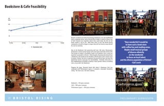 19 B R I S T O L R I S I N G Preliminary submission
Bookstore & Cafe Feasibility
Bookstore = 0% gross revenues
Café = 90% gross revenues
Performance space = 10% gross revenues
Bristol’s residents are tired of not having a bookstore, nor cafe unaffiliated
with a corporate entity, and so Bristol Risers made it a point to marry two
of their favorite uses together where they could enjoy the feel of real
books amidst a cup of Joe. With their votes in tow, the Bristol Rising
community crossed its fingers in hopes they will not need to leave Bristol
for such an amenity.
Due to the Bookstore Cafe garnering well over 100 votes, Renaissance
Downtowns commissioned market and retail expert Kennedy Smith of the
Clue Group to conduct a feasibility study to see whether such a retail use
would be sustainable in Bristol. Unfortunately, Kennedy determined that
a Bookstore Cafe would not be feasible in Bristol due to the current socio
economic climate, but also in large part because Bristol does not have the
population masses necessary for sustainability. Kennedy cited cities in
the neighborhood of 80,000 as having a much greater chance of holding
onto a successful Cafe Bookstore.
Flipping the page, Kennedy found that when a Bookstore Cafe was
combined with Performance Space, it returned a favorable feasibility
rating. The more uses, the more viability.
“How wonderful it would be
to have such a book store
with coffee/tea and reading areas.
Maybe small musical groups
of diverse ethnicity
on the weekends
to focus on local talent
and the diverse population of Bristol.”
- Gail Leach
Likes
 