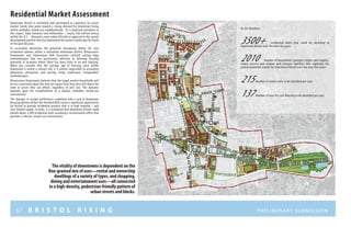 67 B R I S T O L R I S I N G Preliminary submission
Residential Market Assessment
Downtown Bristol is extremely well positioned to capitalize on recent
market trends that point toward a strong demand for downtown living
within walkable, mixed-use neighborhoods. As is depicted elsewhere in
this report, baby boomers and millennials – nearly 160 million strong
within the U.S. – demand a more urban lifestyle as opposed to the sprawl
development pattern that has dominated the nation’s landscape for much
of the past 60 years.
To accurately determine the potential absorption ability for new
residential options within a revitalized downtown Bristol, Renaissance
Downtowns and Zimmerman Volk Associates utilized cutting edge
methodologies that are particularly effective in defining housing
potential in locations where there has been little or no new housing.
When you consider that the average age of housing stock within
downtown is nearly a century old, it is almost impossible to accurately
determine absorption and pricing using traditional “comparable”
methodologies.
Renaissance Downtowns believes that the target market households will
be less concerned about the rent per square foot than they will about the
rents or prices they can afford, regardless of unit size. This dynamic
depends upon the establishment of a vibrant, walkable, mixed-use
environment.
The changes in market preferences combined with a lack of downtown
housing options within the Hartford MSA create a significant opportunity
for Bristol to provide residential product that is in high demand – and
very limited supply. In total, it is estimated that downtown Bristol could
absorb about 3,500 residential units assuming a revitalization effort that
provides a vibrant, mixed-use environment.
The vitality of downtowns is dependent on the
fine-grained mix of uses—rental and ownership
dwellings of a variety of types, and shopping,
dining and entertainment uses—all connected
in a high-density, pedestrian-friendly pattern of
urban streets and blocks.
By the Numbers:
3500+ residential units that could be absorbed in
Downtown Bristol over the next ten years
2010 Number of households (younger singles and couples,
empty nesters and retirees and compact families) that represent the
annual potential market for Downtown Bristol over the next five years
215 Number of rental units to be absorbed per year
137 Number of new for-sale housing to be absorbed per year
 