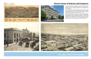 2Yesterday... Bristol’s Rich Heritage
Bristol has a strong and proud history as a center of manufacturing that
continues to this day as is demonstrated by the City’s relatively large
manufacturing base, including the presence of the headquarters for
Associated Spring.
In 1857, Wallace Barnes founded the Barnes group in Bristol as a metal
parts shop that has become a diversified leader in engineering and
manufacturing paving the way for innovation in Bristol, a tradition
continued today by ESPN: The Worldwide Leader In Sports.
During the 1800’s, Bristol took its role as a center of clock making along
with supporting precision manufacturing industries. Manufacturing
would continue to dominate the landscape through the first half of the
20th century. Until a permanent shift within the economic base occurred
beginning in the 1950’s that saw a transition away from heavy
manufacturing and metal working toward a more diverse economy.
Historic Center of Industry and Commerce
 