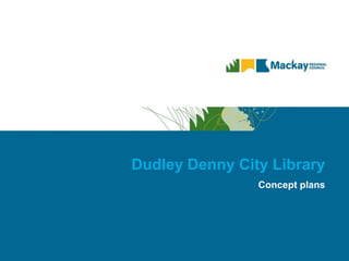 Dudley Denny City Library
Concept plans
 
